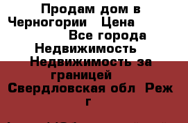 Продам дом в Черногории › Цена ­ 12 800 000 - Все города Недвижимость » Недвижимость за границей   . Свердловская обл.,Реж г.